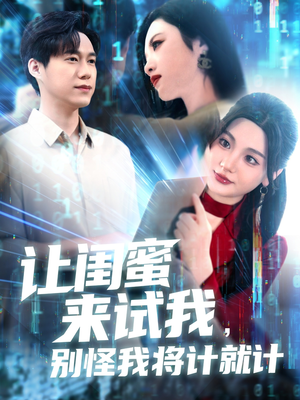 让闺蜜来试我，别怪我将计就计（117集）好看吗