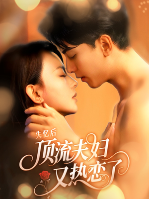 失忆后顶流夫妇又热恋了（57集）短剧全集免费看