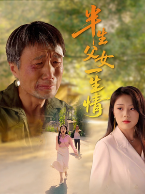 半生父女一生情（45集）古代短剧推荐