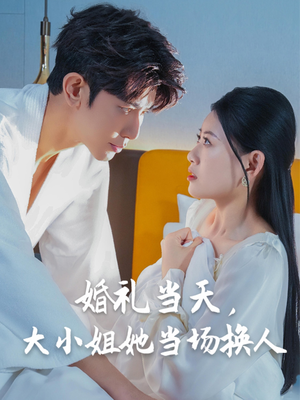 婚礼当天，大小姐她当场换人（30集）精彩短剧片段