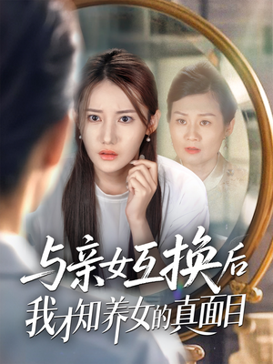 与亲女互换后我才知养女的真面目（35集）火爆短剧推荐