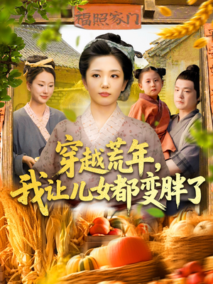 穿越荒年我让儿女都变胖了（106集）一口气追完全集