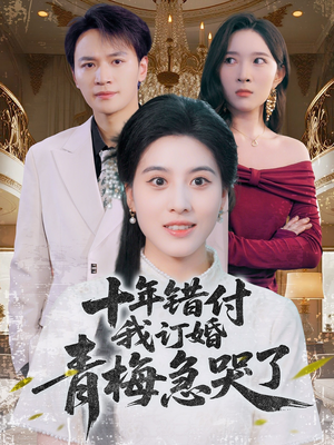 十年错付，我订婚青梅急哭了（60集）女主角是谁