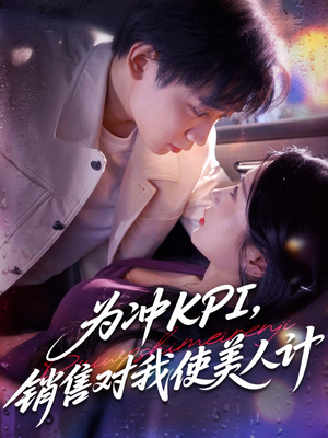 为冲KPI销售对我使美人计（79集）高质量短剧推荐