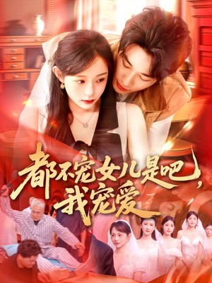 都不宠女儿是吧，我宠爱（78集）短剧太精彩
