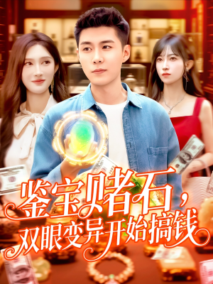 鉴宝赌石双眼变异开始搞钱（99集）爆款短剧一起追