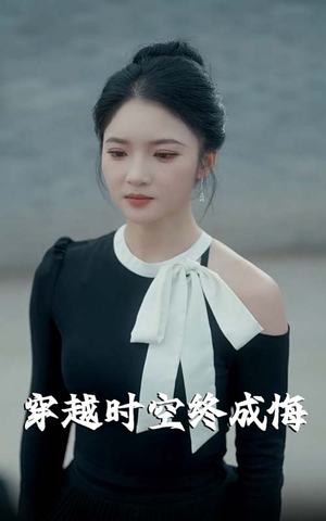 穿越时空终成悔（48集）最火爆短剧