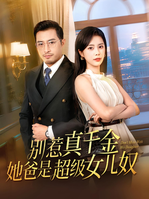 别惹真千金她爸是超级女儿奴（63）好看上头的短剧