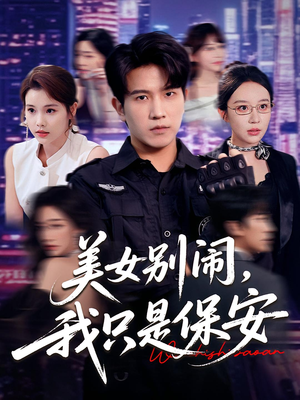 美女别闹我只是保安（75集）精彩短剧看不停