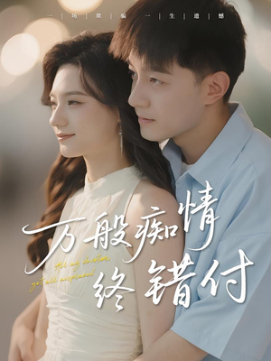 万般痴情终错付(60集) 万般痴情终错付(60集)原创精彩短剧