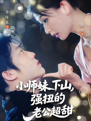 小师妹下山强扭的老公超甜（71）短剧全集抢先看