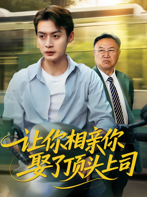 让你相亲你娶了顶头上司（60集）超好看短剧推荐