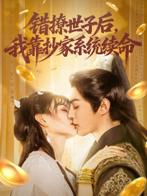 错撩世子后我靠抄家系统续命（60集）免费短剧合集