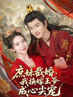 庶妹截婚我换嫁王爷成心尖宠（70集）免费短剧全集看