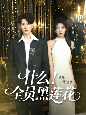 什么全员黑莲花（60集）百亿短剧抢先看