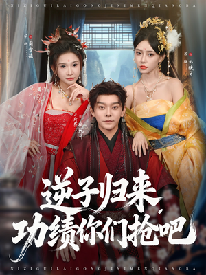 逆子归来功绩你们抢吧（80集）精彩短剧追不停