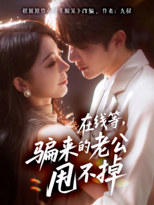 在线等骗来的老公甩不掉（61集）最火短剧热播