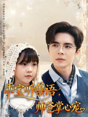 乖宝听兽语，帅爸掌心宠（62集）火热短剧抢先看