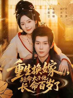 重生换嫁，短命太子他长命百岁了（80集）热门短剧免费看