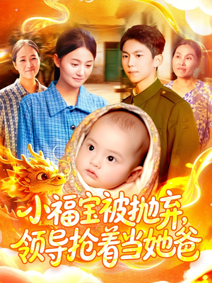 小福宝被抛弃，领导抢着当她爸（98集）热播短剧重燃