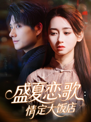 盛夏恋歌:情定大饭店(67集) 盛夏恋歌:情定大饭店(67集)精彩短剧追不停