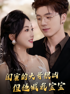 闺蜜的大哥很凶，但他喊我宝宝（80集）免费观看完整版