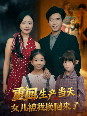 重回生产当天女儿被我换回来了(80集) 重回生产当天女儿被我换回来了(80集)火爆短剧来袭
