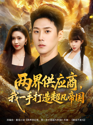 两界供应商,我一手打造超凡帝国(80集) 两界供应商,我一手打造超凡帝国(80集)高分佳作免费看