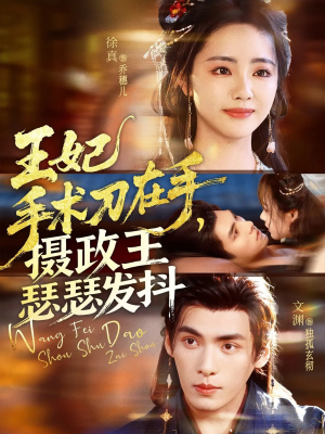 王妃手术刀在手摄政王瑟瑟发抖（73集）番茄免费短剧