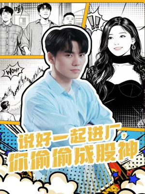 说好一起进厂，你偷偷成股神（81集）大结局完美收官