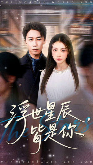 浮世星辰皆是你（93集）精彩短剧热播中