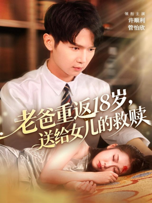 老爸重返18岁,送给女儿的救赎(80集) 老爸重返18岁,送给女儿的救赎(80集)短剧太精彩了
