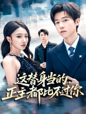 这替身当的，正主都比不过你（71集）精彩短剧上线