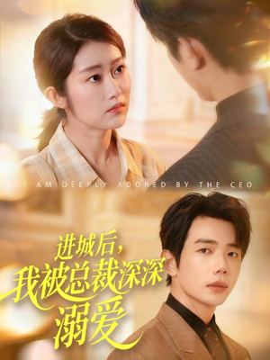 进城后，我被总裁深深溺爱（109集）超甜短剧分享