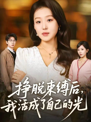 挣脱束缚后,我活成了自己的光(60集) 挣脱束缚后,我活成了自己的光(60集)短剧全集大结局