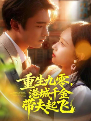 重生九零,港城千金带夫起飞(67集) 重生九零,港城千金带夫起飞(67集)短剧每日分享