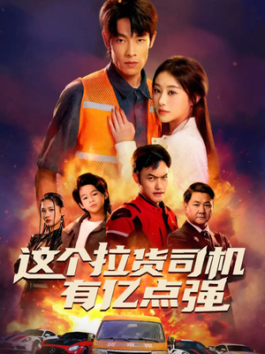 这个拉货司机有亿点强（60集）超好看短剧推荐