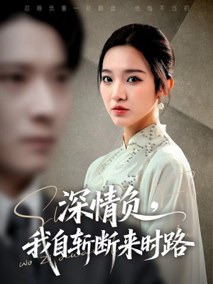 深情负，我自斩断来时路（62集）精彩的短剧