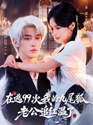 在逃99次我的九尾狐老公追红温了（60集）越看越好看短剧