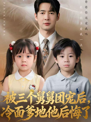 被三个舅舅团宠后，冷面爹地他后悔了（72集）百亿短剧抢先看