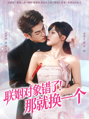 联姻对象错了！那就换一个（93集）免费看短剧
