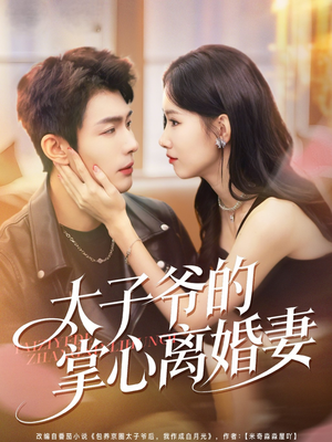 太子爷的掌心离婚妻（76集）火热短剧抢先看