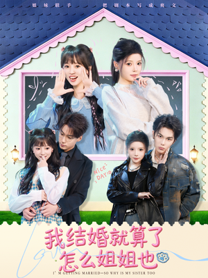 我结婚就算了怎么姐姐也（70集）最火爆的短剧