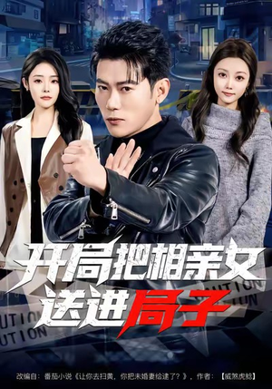 开局把相亲女送进局子(80集) 开局把相亲女送进局子(80集)无需会员免费看