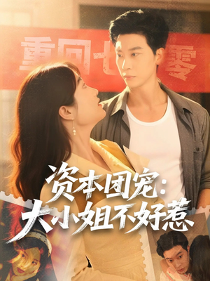 资本团宠大小姐不好惹（65集）我真的爱了