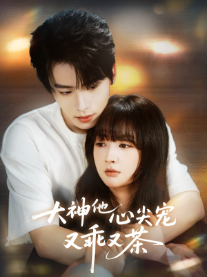大神他心尖宠又乖又茶（64集）短剧排行榜