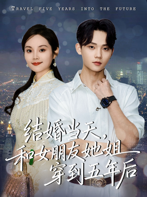 结婚当天,和女朋友她姐穿到五年后(80集) 结婚当天,和女朋友她姐穿到五年后(80集)短剧抢先看
