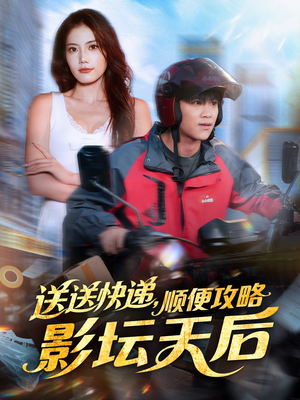 送送快递，顺便攻略影坛天后（60集）一个短剧看全集