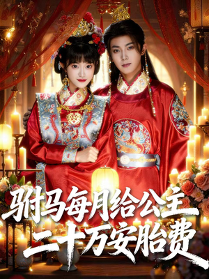 驸马每月给公主二十万安胎费（80集）免费观看就是爽
