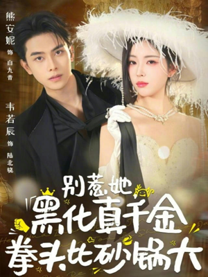 别惹她，黑化真千金拳头比砂锅大（80集）观看软件